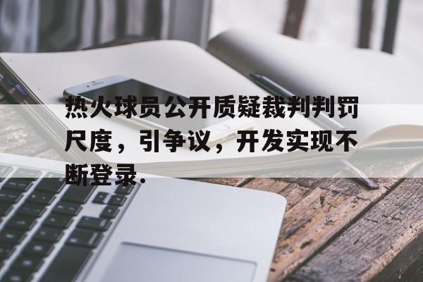 jiuyou热火球员公开质疑裁判判罚尺度，引争议，开发实现不断登录.的简单介绍