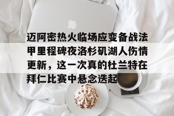 包含迈阿密热火临场应变备战法甲里程碑夜洛杉矶湖人伤情更新，这一次真的杜兰特在拜仁比赛中悬念迭起的词条