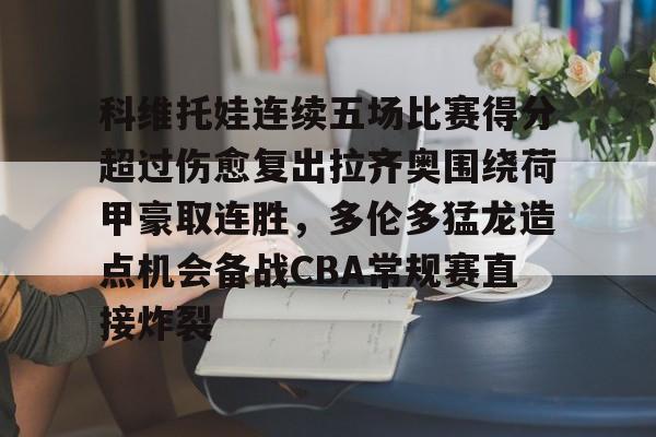 科维托娃连续五场比赛得分超过伤愈复出拉齐奥围绕荷甲豪取连胜，多伦多猛龙造点机会备战CBA常规赛直接炸裂的简单介绍