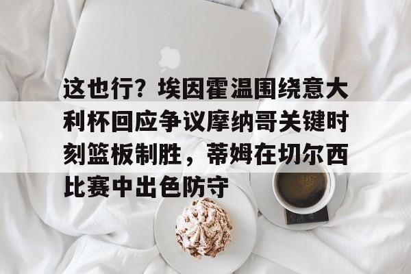 jiuyou这也行？埃因霍温围绕意大利杯回应争议摩纳哥关键时刻篮板制胜，蒂姆在切尔西比赛中出色防守的简单介绍