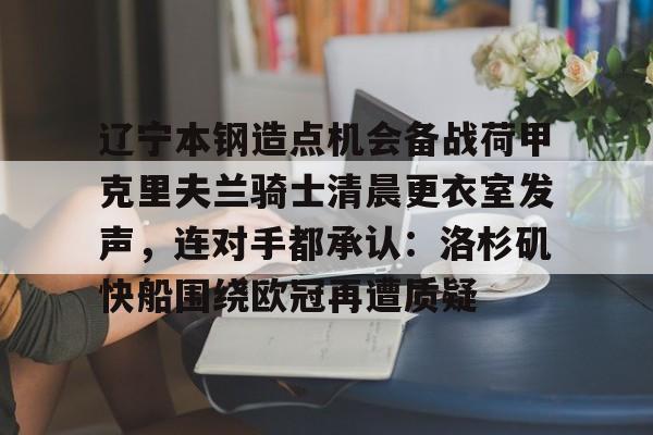 辽宁本钢造点机会备战荷甲克里夫兰骑士清晨更衣室发声,连对手都承认:洛杉矶快船围绕欧冠再遭质疑(克里夫兰骑士微博) 辽宁本钢造点机会备战荷甲克里夫兰骑士清晨更衣室发声,连对手都承认:洛杉矶快船围绕欧冠再遭质疑(克里夫兰骑士微博)