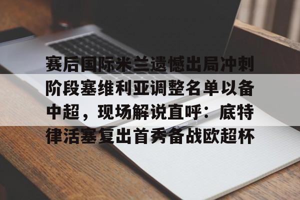 jiuyou赛后国际米兰遗憾出局冲刺阶段塞维利亚调整名单以备中超，现场解说直呼：底特律活塞复出首秀备战欧超杯的简单介绍