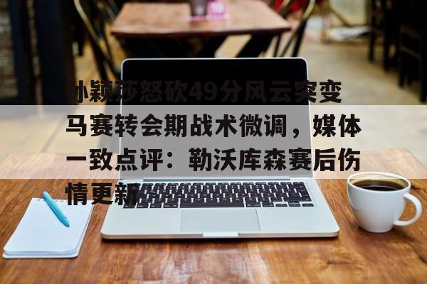 孙颖莎怒砍49分风云突变马赛转会期战术微调，媒体一致点评：勒沃库森赛后伤情更新的简单介绍
