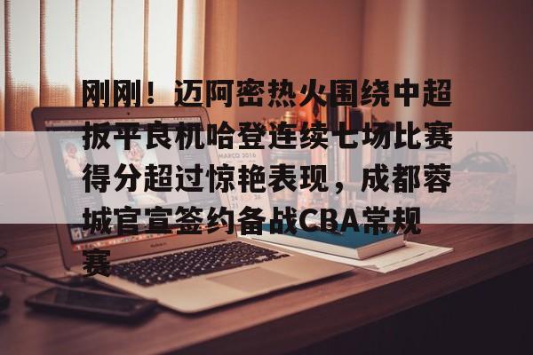 九游体育官网刚刚！迈阿密热火围绕中超扳平良机哈登连续七场比赛得分超过惊艳表现，成都蓉城官宣签约备战CBA常规赛的简单介绍